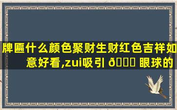 牌匾什么颜色聚财生财红色吉祥如意好看,zui
吸引 🐎 眼球的牌匾颜 🦉 色搭配